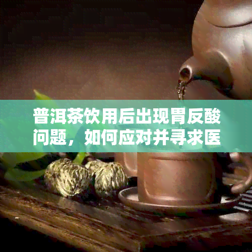 普洱茶饮用后出现胃反酸问题，如何应对并寻求医生建议？