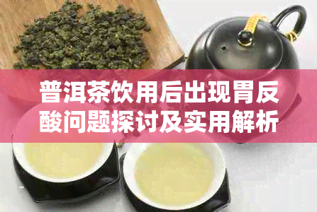 普洱茶饮用后出现胃反酸问题探讨及实用解析