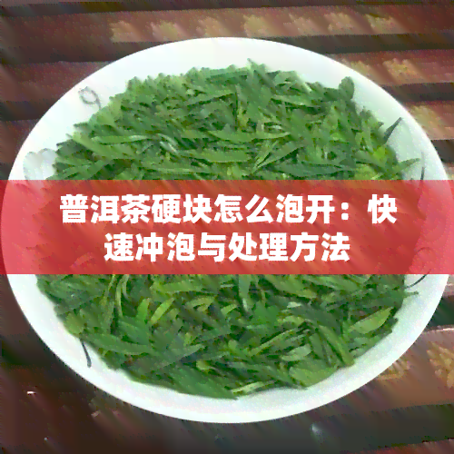 普洱茶硬块怎么泡开：快速冲泡与处理方法