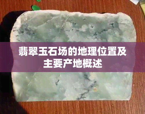 翡翠玉石场的地理位置及主要产地概述