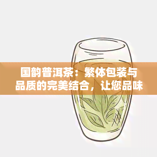 国韵普洱茶：繁体包装与品质的完美结合，让您品味真正的文化茶香