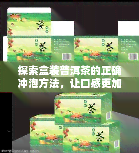 探索盒装普洱茶的正确冲泡方法，让口感更加醇厚