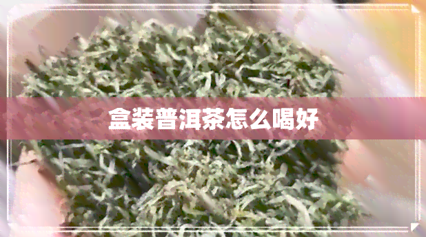 盒装普洱茶怎么喝好