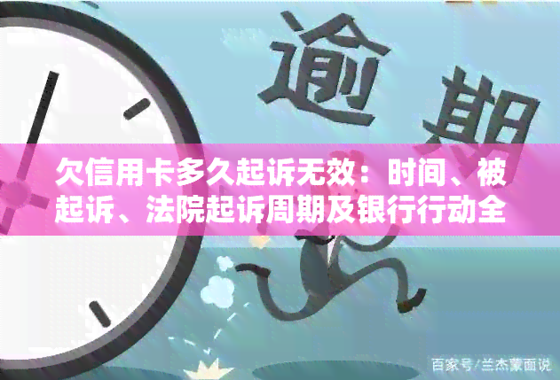 欠信用卡多久起诉无效：时间、被起诉、法院起诉周期及银行行动全解