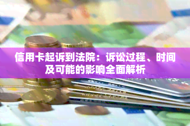 信用卡起诉到法院：诉讼过程、时间及可能的影响全面解析