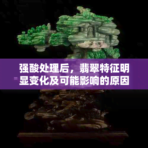 强酸处理后，翡翠特征明显变化及可能影响的原因探讨