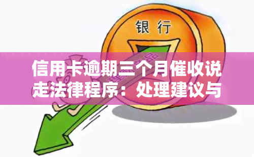 信用卡逾期三个月说走法律程序：处理建议与可能的影响