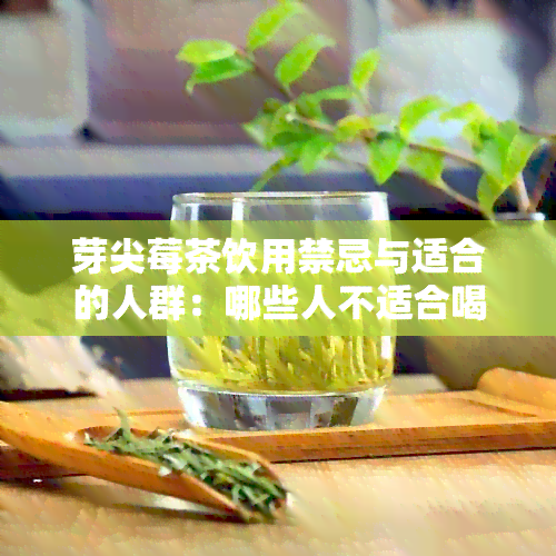 芽尖莓茶饮用禁忌与适合的人群：哪些人不适合喝芽尖莓茶？