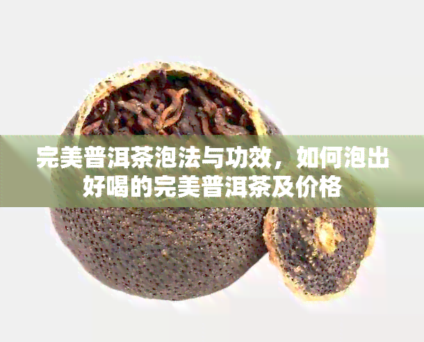 完美普洱茶泡法与功效，如何泡出好喝的完美普洱茶及价格