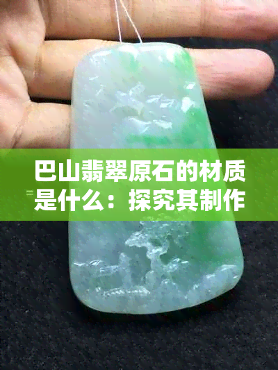 巴山翡翠原石的材质是什么：探究其制作工艺与特点