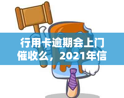 行用卡逾期会上门么，2021年信用卡逾期会被上门追收吗？