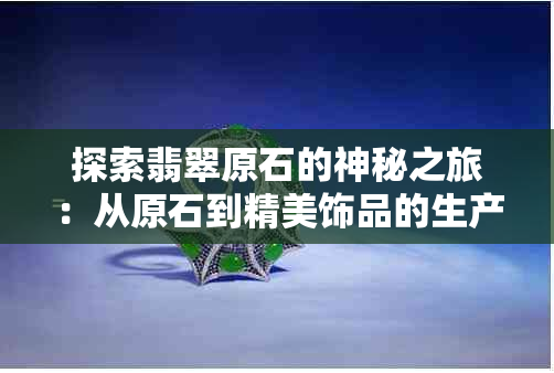 探索翡翠原石的神秘之旅：从原石到精美饰品的生产流程