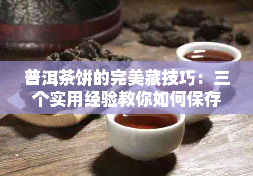 普洱茶饼的完美藏技巧：三个实用经验教你如何保存茶叶