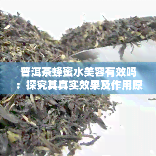 普洱茶蜂蜜水美容有效吗：探究其真实效果及作用原理