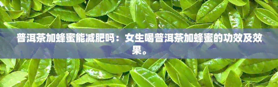 普洱茶加蜂蜜能减肥吗：女生喝普洱茶加蜂蜜的功效及效果。