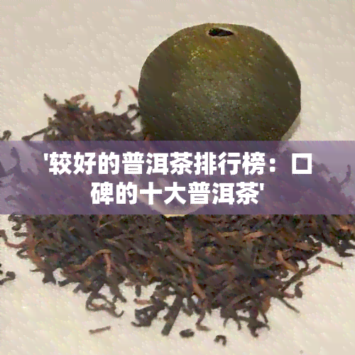 '较好的普洱茶排行榜：口碑的十大普洱茶'