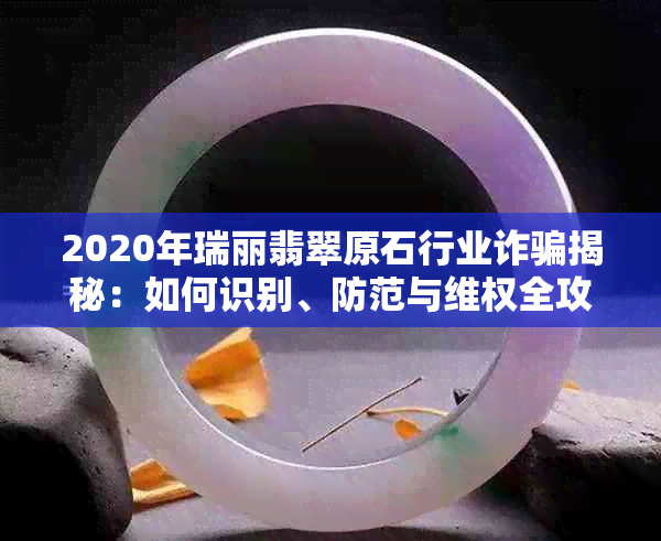 2020年瑞丽翡翠原石行业诈骗揭秘：如何识别、防范与 *** 全攻略