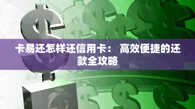 卡易还怎样还信用卡： 高效便捷的还款全攻略