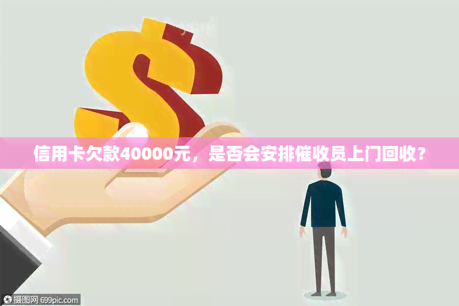 信用卡欠款40000元，是否会安排员上门回收？