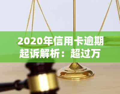 2020年信用卡逾期起诉解析：超过万元的立案标准与信用评估