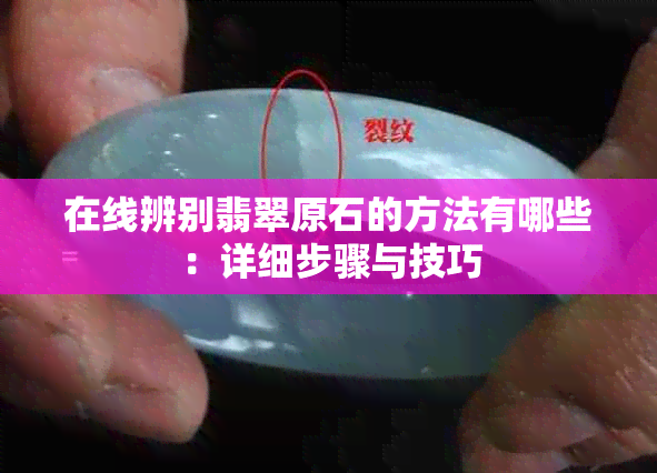 在线辨别翡翠原石的方法有哪些：详细步骤与技巧