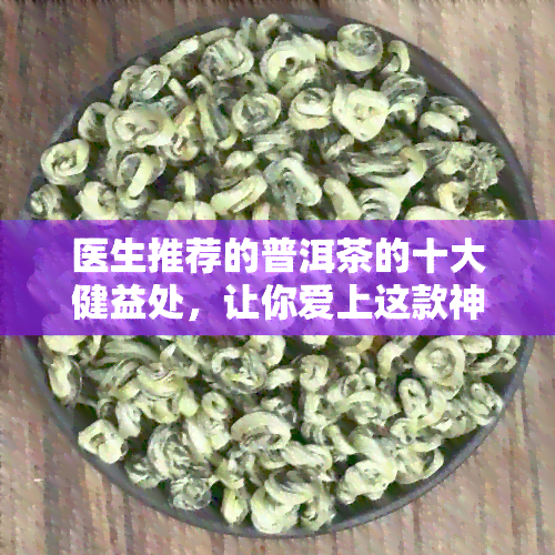 医生推荐的普洱茶的十大健益处，让你爱上这款神奇的饮品