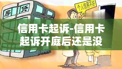 信用卡起诉-信用卡起诉开庭后还是没有钱还怎么办-欠信用卡被起诉开庭不去会怎么样