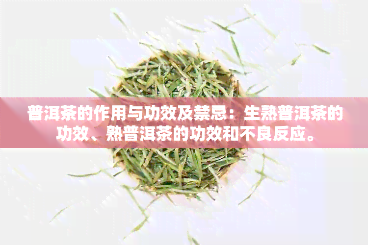 普洱茶的作用与功效及禁忌：生熟普洱茶的功效、熟普洱茶的功效和不良反应。