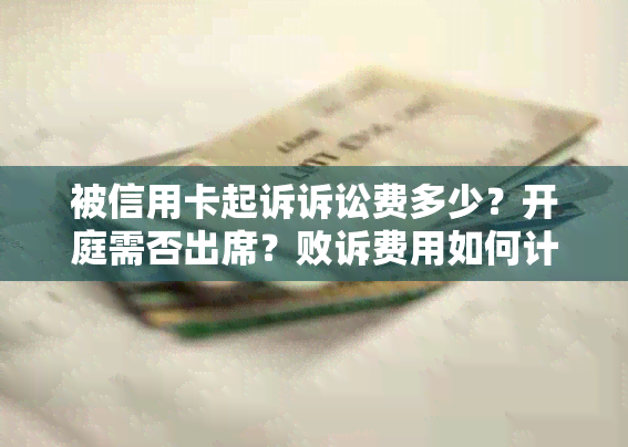 被信用卡起诉诉讼费多少？开庭需否出席？败诉费用如何计算？承担哪些费用？