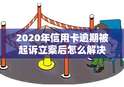 2020年信用卡逾期被起诉立案后怎么解决-2020年信用卡逾期被起诉立案后怎么解决的