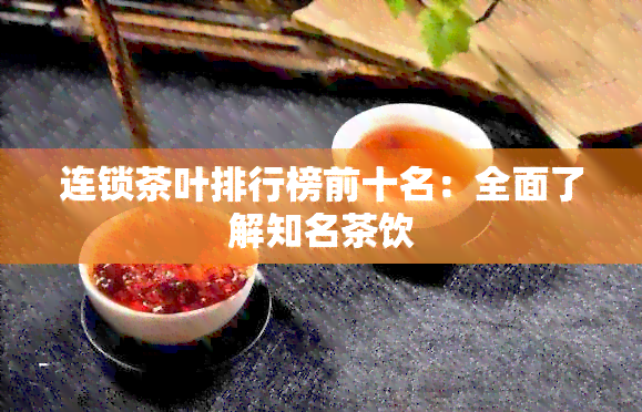 连锁茶叶排行榜前十名：全面了解知名茶饮