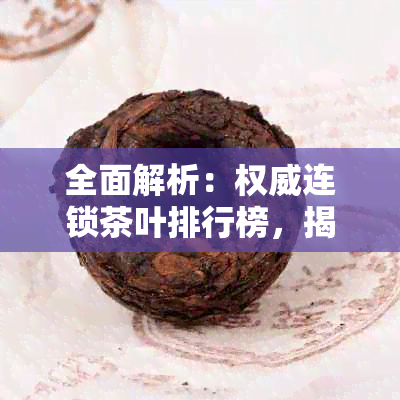 全面解析：权威连锁茶叶排行榜，揭晓最新市场动态与消费者热门选择