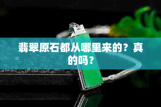 翡翠原石都从哪里来的？真的吗？