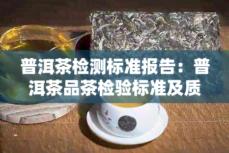 普洱茶检测标准报告：普洱茶品茶检验标准及质检标准