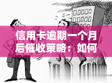 信用卡逾期一个月后策略：如何有效应对、降低利息及避免法律诉讼