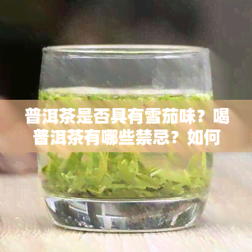 普洱茶是否具有雪茄味？喝普洱茶有哪些禁忌？如何正确品尝普洱茶？