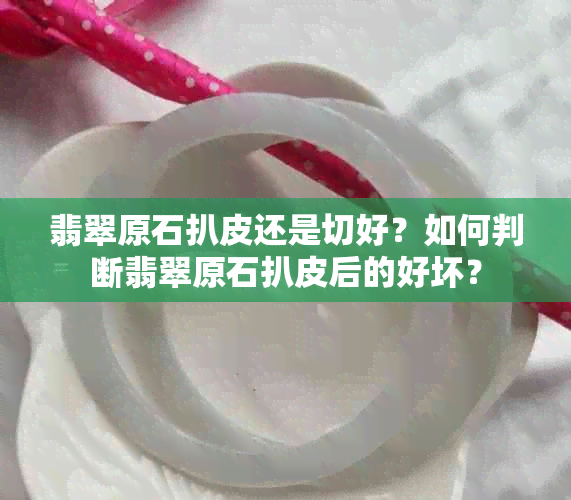 翡翠原石扒皮还是切好？如何判断翡翠原石扒皮后的好坏？