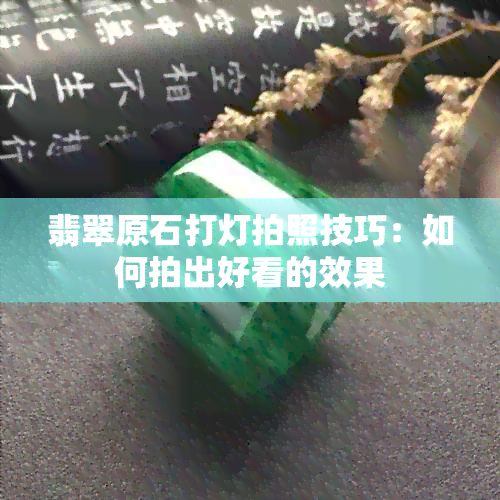 翡翠原石打灯拍照技巧：如何拍出好看的效果