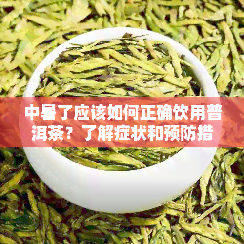 中暑了应该如何正确饮用普洱茶？了解症状和预防措，确保健恢复