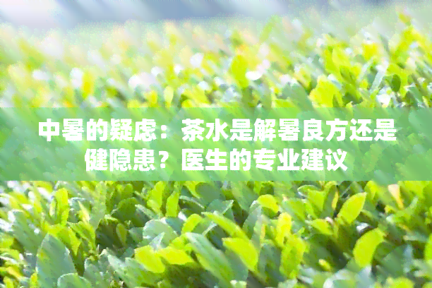 中暑的疑虑：茶水是解暑良方还是健隐患？医生的专业建议