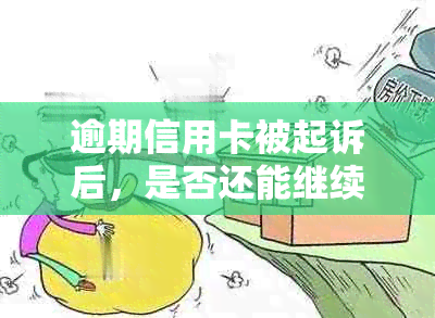 逾期信用卡被起诉后，是否还能继续使用及可能的影响