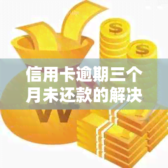 信用卡逾期三个月未还款的解决策略：银行不怎么办？