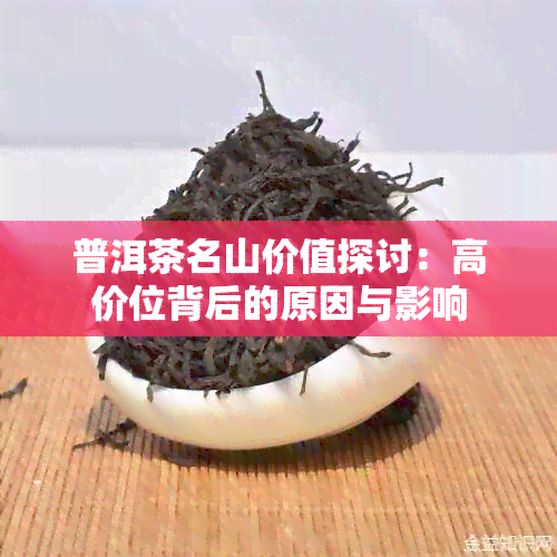 普洱茶名山价值探讨：高价位背后的原因与影响