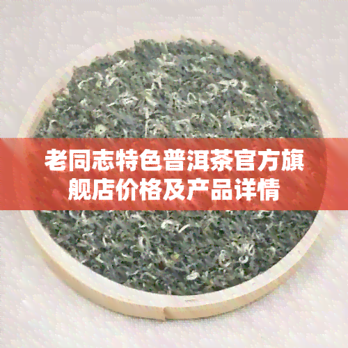 老同志特色普洱茶官方旗舰店价格及产品详情