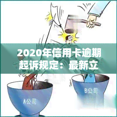 2020年信用卡逾期起诉规定：最新立案标准及金额一览