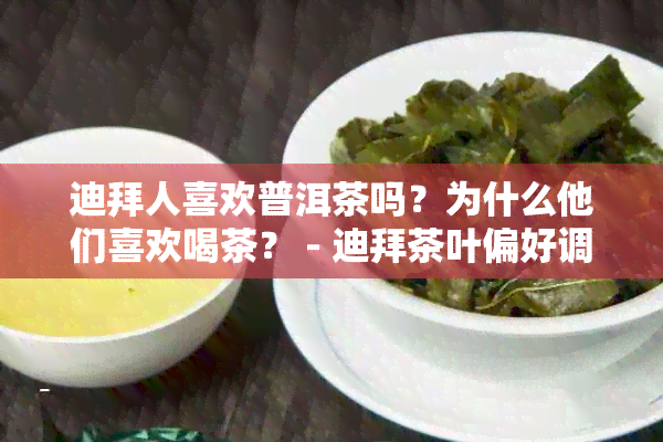 迪拜人喜欢普洱茶吗？为什么他们喜欢喝茶？ - 迪拜茶叶偏好调查