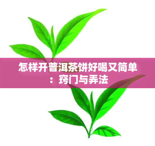 怎样开普洱茶饼好喝又简单：窍门与弄法