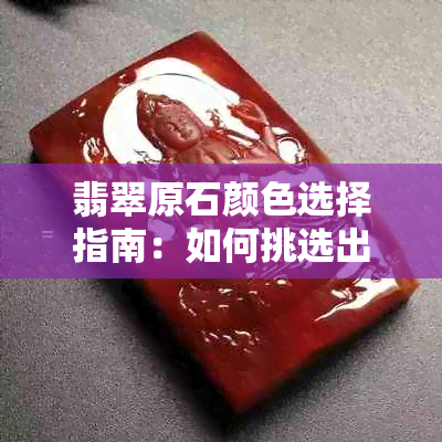 翡翠原石颜色选择指南：如何挑选出最理想的颜色？