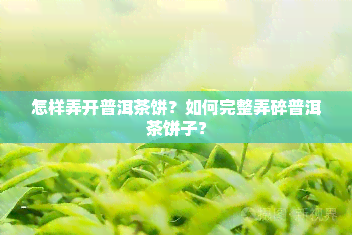 怎样弄开普洱茶饼？如何完整弄碎普洱茶饼子？