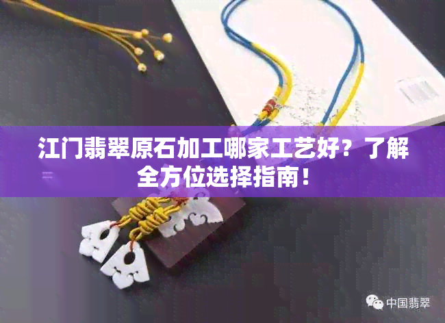 江门翡翠原石加工哪家工艺好？了解全方位选择指南！